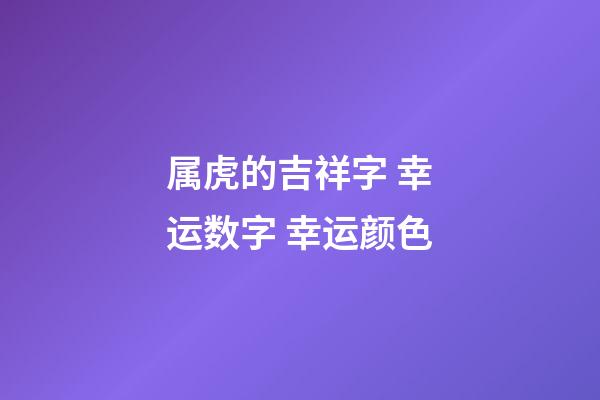 属虎的吉祥字 幸运数字 幸运颜色